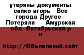 утеряны документы сайко игорь - Все города Другое » Потеряли   . Амурская обл.,Октябрьский р-н